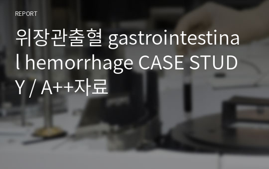 위장관출혈 gastrointestinal hemorrhage CASE STUDY / A++자료