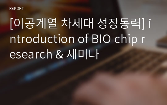 [이공계열 차세대 성장동력] introduction of BIO chip research &amp; 세미나