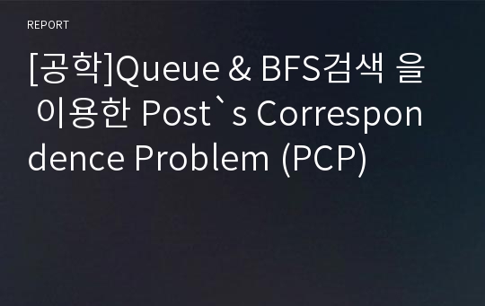 [공학]Queue &amp; BFS검색 을 이용한 Post`s Correspondence Problem (PCP)