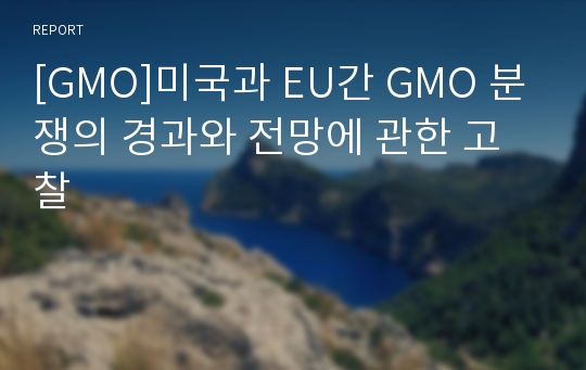 [GMO]미국과 EU간 GMO 분쟁의 경과와 전망에 관한 고찰