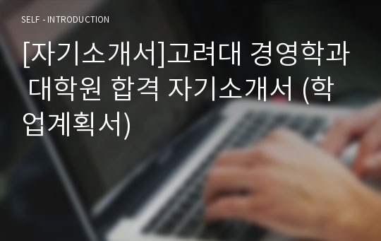 [자기소개서]고려대 경영학과 대학원 합격 자기소개서 (학업계획서)