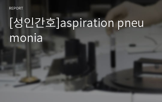 [성인간호]aspiration pneumonia