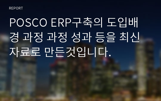 POSCO ERP구축의 도입배경 과정 과정 성과 등을 최신자료로 만든것입니다.