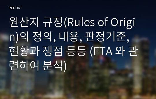 원산지 규정(Rules of Origin)의 정의, 내용, 판정기준, 현황과 쟁점 등등 (FTA 와 관련하여 분석)