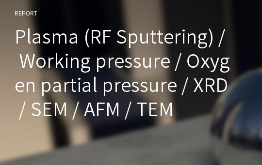 Plasma (RF Sputtering) / Working pressure / Oxygen partial pressure / XRD / SEM / AFM / TEM