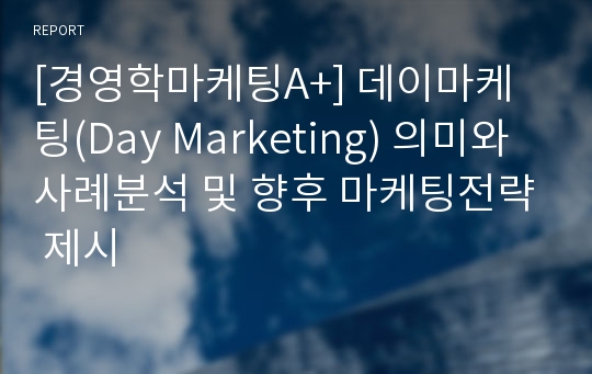 [경영학마케팅A+] 데이마케팅(Day Marketing) 의미와 사례분석 및 향후 마케팅전략 제시