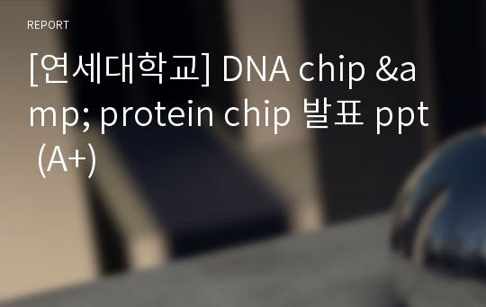 [연세대학교] DNA chip &amp; protein chip 발표 ppt (A+)