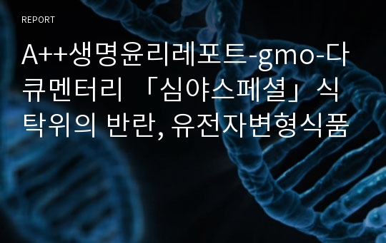 A++생명윤리레포트-gmo-다큐멘터리 「심야스페셜」식탁위의 반란, 유전자변형식품