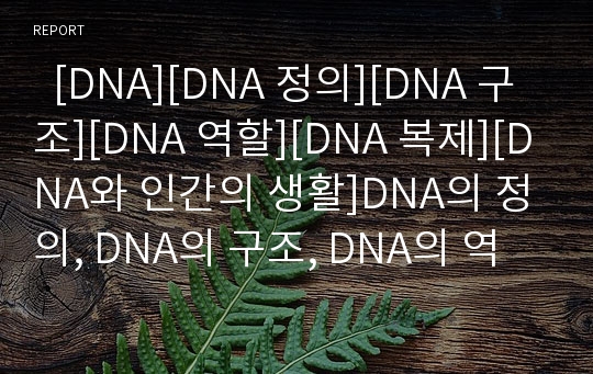   [DNA][DNA 정의][DNA 구조][DNA 역할][DNA 복제][DNA와 인간의 생활]DNA의 정의, DNA의 구조, DNA의 역할, DNA의 복제, DNA와 인간의 생활 분석(DNA, DNA 정의, DNA 구조, DNA 역할, DNA 복제, DNA와 인간의 생활)