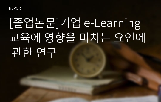 [졸업논문]기업 e-Learning교육에 영향을 미치는 요인에 관한 연구