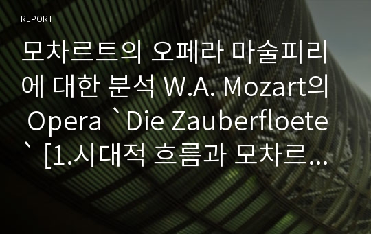 모차르트의 오페라 마술피리에 대한 분석 W.A. Mozart의 Opera `Die Zauberfloete` [1.시대적 흐름과 모차르트의 음악적 특징으로서 마술피리 2.상징적 의미를 통해 바라본 마술피리 ]