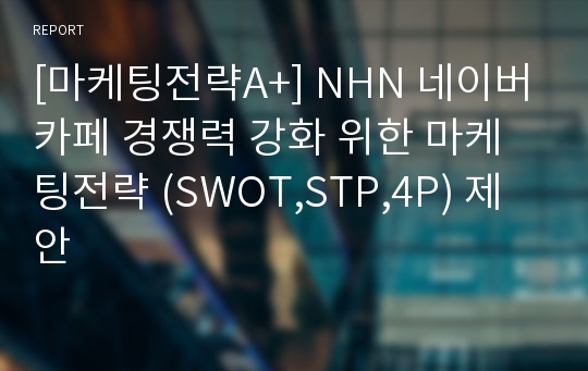 [마케팅전략A+] NHN 네이버카페 경쟁력 강화 위한 마케팅전략 (SWOT,STP,4P) 제안
