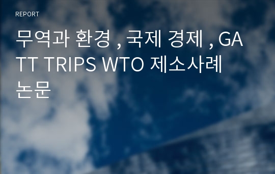무역과 환경 , 국제 경제 , GATT TRIPS WTO 제소사례 논문