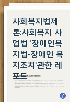 사회복지법제론 사회복지 사업법 중 '장애인 복지법-장애인 복지조치' 관한 작성 레포트