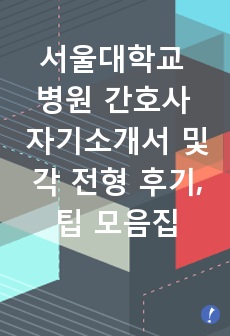서울대학교병원 간호사 자기소개서 및 각 전형 후기, 팁 모음집