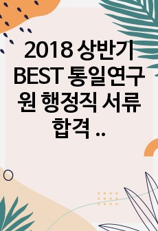 2018 상반기 BEST 통일연구원 행정직 서류 합격 자기소개서 ! 합격 필수 자료 강추 !