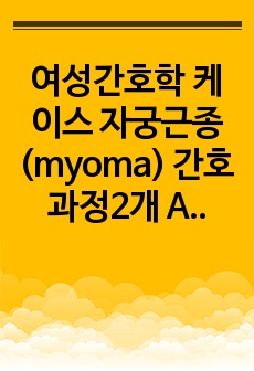 여성간호학 케이스 자궁근종(myoma) 간호과정2개 A+
