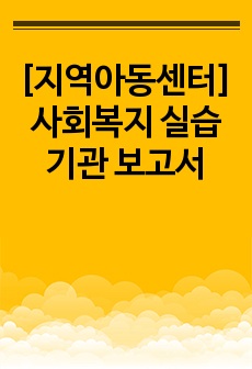 [지역아동센터]사회복지 실습기관 보고서
