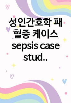 성인간호학 패혈증 케이스 sepsis case study 간호진단 3개, 간호과정 2개 (A+)