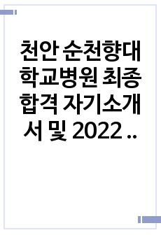 천안 순천향대학교병원 최종합격 자기소개서 및 2022 면접 기출_최합 자소서_자소서 자신 있음.