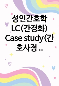 성인간호학 LC(간경화) Case study(간호사정 2개, 간호진단 2개)