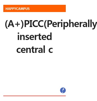 (A+)PICC(Peripherally inserted central catheter)중심정맥관 목적,카테터 종류 및 방법,중심정맥관 관리, 합병증, 폐색예방 요약