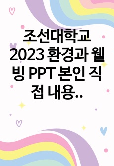 조선대학교 2023 환경과 웰빙 PPT 본인 직접 내용 작성 , 강의 내용