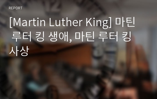 Martin Luther King] 마틴 루터 킹 생애, 마틴 루터 킹 사상 레포트