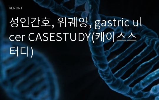 성인간호, 위궤양, gastric ulcer CASESTUDY(케이스스터디)