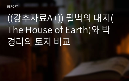 ((강추자료A+)) 펄벅의 대지(The House of Earth)와 박경리의 토지 비교