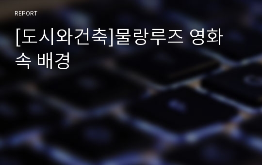 도시와건축 물랑루즈 영화 속 배경 레포트