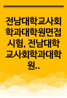 전남대학교사회학과대학원면접시험, 전남대학교사회학과대학원학업계획서, 전남대사회학과대학원자소서작성, 전남대학교사회학과대학원자기소개서, 전남대학교사회학과대학원논술문제, 전남대사회학과대학원기출입학시험문제, 전남대사회학과대학원입학영어면접문제, 전남대사회학과대학원지원동기작성, 전남대사회학과대학원연구계획서