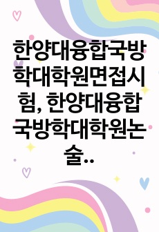 한양대융합국방학대학원면접시험, 한양대융합국방학대학원논술시험, 한양대융합국방학대학원구술시험, 한양대융합국방학대학원자소서작성요령, 융합국방학대학원지원동기, 한양대융합국방학대학원입학기출, 한양대경융합국방학입학시험, 한양대융합국방학대학원입시연구계획서, 한양대융합국방학대학원지원서작성, 한양대융합국방학과정논술자료