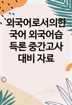 외국어로서의한국어 외국어습득론 중간고사 대비 자료