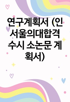 연구계획서 (인서울의대합격 수시 소논문 계획서)