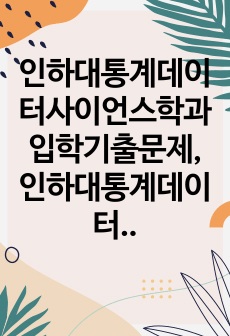 인하대통계데이터사이언스학과입학기출문제, 인하대통계데이터사이언스학과대학원면접시험, 인하대통계데이터사이언스학과대학원어학능력검증문제, 인하대통계데이터사이언스학과대학원입학추천서, 인하대통계데이터사이언스학과대학원지원동기, 인하대통계데이터사이언스학과기출문제, 인하대통계데이터사이언스학과대학원입학자소서, 인하대통계데이터사이언스학과대학원연구계획서, 인하대통계데이터사이언스학