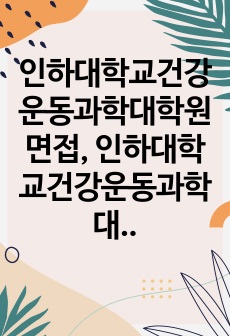 인하대학교건강운동과학대학원면접, 인하대학교건강운동과학대학원학업계획서, 건강운동과학대학원자소서작성성공패턴, 인하대학교건강운동과학대학원자기소개서, 인하대건강운동과학대학원기출문제, 인하대건강운동과학대학원입학논술문제, 인하대건강운동과학대학원연구계획서, 인하대건강운동과학대학원구술시험문제, 인하대건강운동과학대학원지원동기