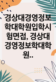 경상대경영정보학대학원입학시험면접, 경상대경영정보학대학원입학논술시험, 경상대경영정보학대학원입학구술시험, 경상대경영정보학대학원자소서, 경상대학교경영정보학대학원지원동기, 경상대학교경영정보학대학원입학기출, 경상대경영정보학대학원어학능력시험, 경상대경영정보학대학원입학연구계획서,경영정보학대학원학업계획서,경상대경영정보학대학원기출논문주제