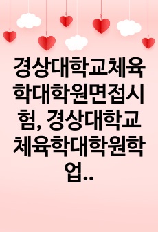 경상대학교체육학대학원면접시험, 경상대학교체육학대학원학업계획서, 체육학대학원자소서작성성공패턴, 경상대학교체육학대학원자기소개서, 경상대체육학대학원기출문제, 경상대체육학대학원입학논술문제, 경상대체육학대학원연구계획서, 경상대체육학대학원구술시험문제, 경상대체육학대학원지원동기작성요령