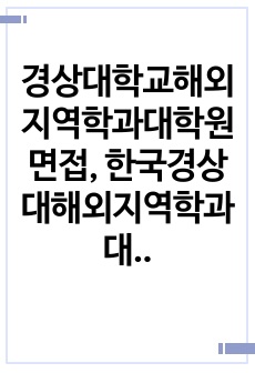 경상대학교해외지역학과대학원면접, 한국경상대해외지역학과대학원학업계획서, 경상대해외지역학과대학원기출문제, 경상대해외지역학과대학원자기소개서, 경상대해외지역학과대학원논술시험문제, 경상대학교해외지역학과대학원입학시험, 해외지역학과대학원입학지원동기작성, 경상대해외지역학과대학원자소서, 경상대해외지역학과대학원연구계획서