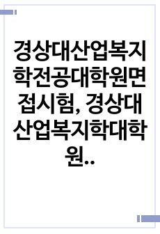 경상대산업복지학전공대학원면접시험, 경상대산업복지학대학원입학시험문제, 산업복지전공대학원자소서작성성공패턴, 경상대산업복지학대학원자기소개서, 경상대산업복지전공대학원지원동기, 경상대산업복지학대학원논술문제, 경상대산업복지대학원학업계획서, 경상대산업복지전공대학원기출문제, 경상대산업복지전공대학원연구계획서