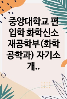 중앙대학교 편입학 화학신소재공학부(화학공학과) 자기소개서