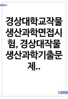경상대학교작물생산과학면접시험, 경상대작물생산과학기출문제유형탐색, 경상대학교작물생산과학연구계 획서, 경상대작물생산과학과대학원자기소개서, 경상대작물생산과학대학원기출문제패턴, 경상대작물생산 과학대학원학업계획서, 경상대작물생산과학과지원동기작성, 경상대작물생산과학대학원자소서, 경상대학 교작물생산과학논술문제