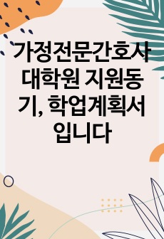 가정전문간호사 대학원 지원동기, 학업계획서입니다