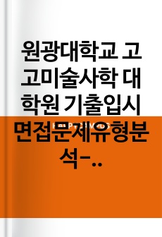 원광대학교 고고미술사학 대학원 기출입시면접문제유형분석-학업계획서 연구계획서 지원동기 논술