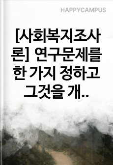 [사회복지조사론] 연구문제를 한 가지 정하고 그것을 개념화한 후 조작하는 과정을 설명하시오