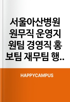 서울아산병원 원무직 운영지원팀 경영직 홍보팀 재무팀 행정직 관리직 최빈도기출문제 자기소개서 작성성공패턴  인성검사문제 직무계획서 지원동기작성방법